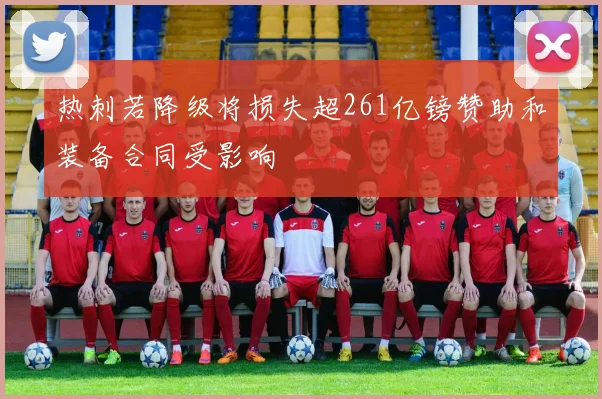 热刺若降级将损失超261亿镑赞助和装备合同受影响