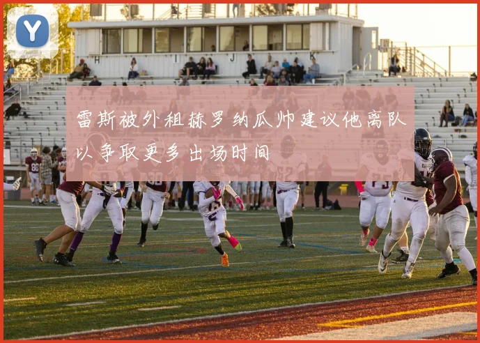 雷斯被外租赫罗纳瓜帅建议他离队以争取更多出场时间