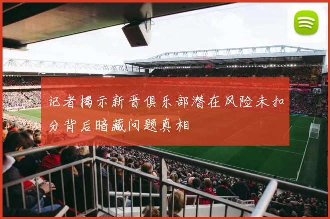 记者揭示新晋俱乐部潜在风险未扣分背后暗藏问题真相