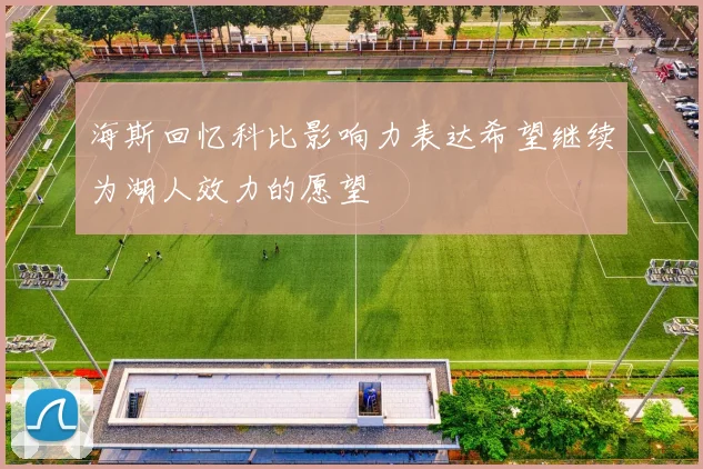 海斯回忆科比影响力表达希望继续为湖人效力的愿望