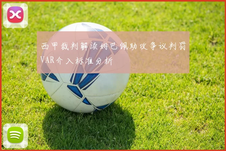 西甲裁判解读姆巴佩助攻争议判罚VAR介入标准分析